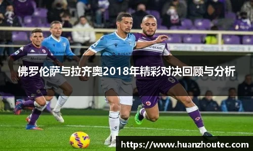 佛罗伦萨与拉齐奥2018年精彩对决回顾与分析