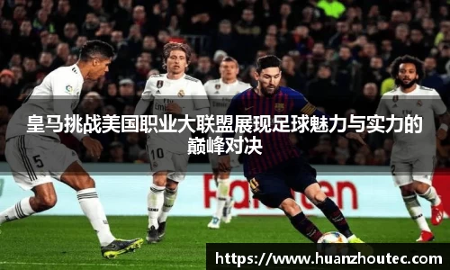 皇马挑战美国职业大联盟展现足球魅力与实力的巅峰对决