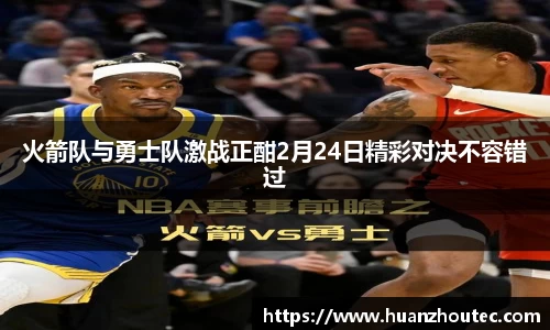 火箭队与勇士队激战正酣2月24日精彩对决不容错过