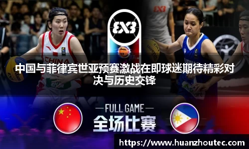 中国与菲律宾世亚预赛激战在即球迷期待精彩对决与历史交锋
